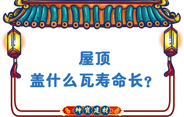 屋頂蓋什么瓦壽命長(zhǎng)？